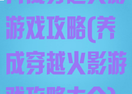 养成穿越火影游戏攻略(养成穿越火影游戏攻略大全)