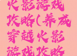 养成穿越火影游戏攻略(养成穿越火影游戏攻略手机版)