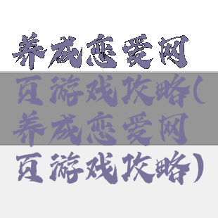 养成恋爱网页游戏攻略(养成恋爱网页游戏攻略)