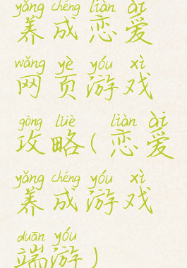 养成恋爱网页游戏攻略(恋爱养成游戏端游)