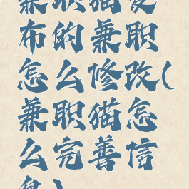 兼职猫发布的兼职怎么修改(兼职猫怎么完善信息)