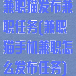 兼职猫发布兼职任务(兼职猫手机兼职怎么发布任务)