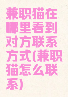 兼职猫在哪里看到对方联系方式(兼职猫怎么联系)