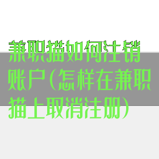 兼职猫如何注销账户(怎样在兼职猫上取消注册)