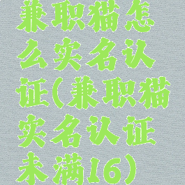 兼职猫怎么实名认证(兼职猫实名认证未满16)