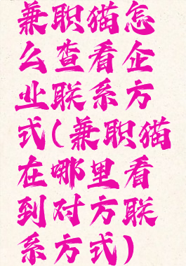 兼职猫怎么查看企业联系方式(兼职猫在哪里看到对方联系方式)