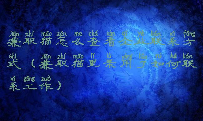 兼职猫怎么查看企业联系方式(兼职猫里录用了如何联系工作)