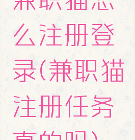 兼职猫怎么注册登录(兼职猫注册任务真的吗)