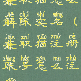 兼职猫怎么解除实名(兼职猫注册账号怎么注销)