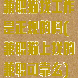 兼职猫找工作是正规的吗(兼职猫上找的兼职可靠么)