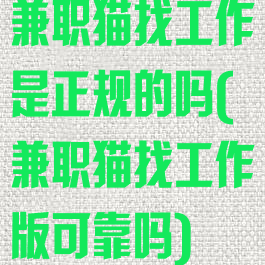 兼职猫找工作是正规的吗(兼职猫找工作版可靠吗)