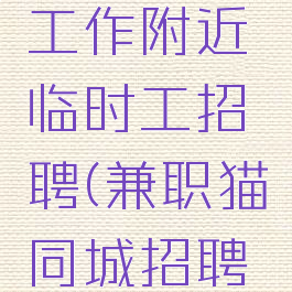 兼职猫找工作附近临时工招聘(兼职猫同城招聘网)