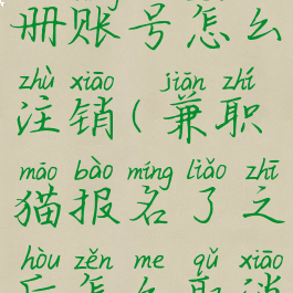 兼职猫注册账号怎么注销(兼职猫报名了之后怎么取消啊)