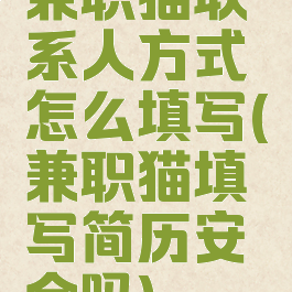 兼职猫联系人方式怎么填写(兼职猫填写简历安全吗)