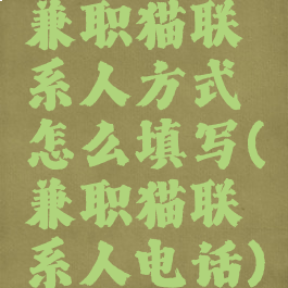 兼职猫联系人方式怎么填写(兼职猫联系人电话)