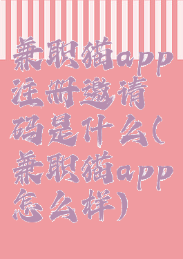 兼职猫app注册邀请码是什么(兼职猫app怎么样)