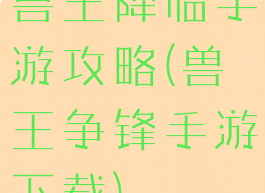 兽王降临手游攻略(兽王争锋手游下载)