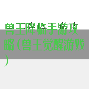 兽王降临手游攻略(兽王觉醒游戏)