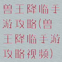 兽王降临手游攻略(兽王降临手游攻略视频)