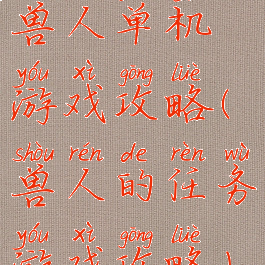 兽人单机游戏攻略(兽人的任务游戏攻略)