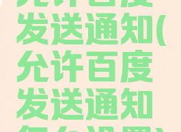 允许百度发送通知(允许百度发送通知怎么设置)