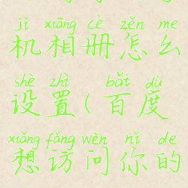 允许百度访问你的手机相册怎么设置(百度想访问你的照片怎么设置)