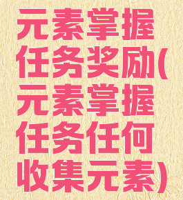 元素掌握任务奖励(元素掌握任务任何收集元素)