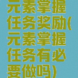 元素掌握任务奖励(元素掌握任务有必要做吗)