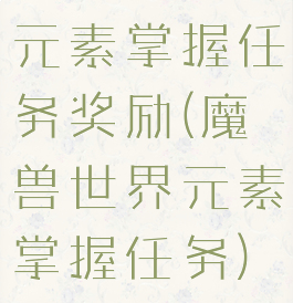 元素掌握任务奖励(魔兽世界元素掌握任务)