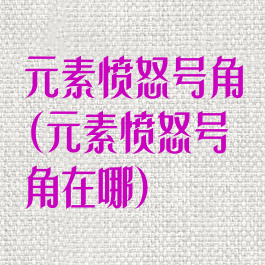 元素愤怒号角(元素愤怒号角在哪)