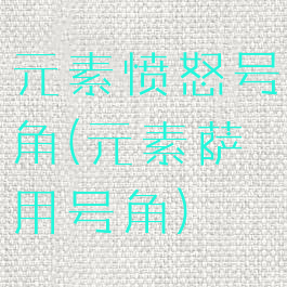 元素愤怒号角(元素萨用号角)