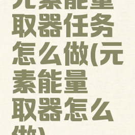 元素能量萃取器任务怎么做(元素能量萃取器怎么做)