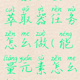 元素能量萃取器任务怎么做(能量元素怎么获得)