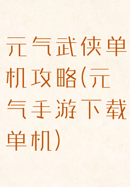 元气武侠单机攻略(元气手游下载单机)