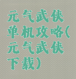 元气武侠单机攻略(元气武侠下载)