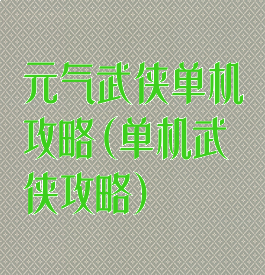 元气武侠单机攻略(单机武侠攻略)