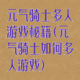 元气骑士多人游戏秘籍(元气骑士如何多人游戏)