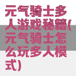 元气骑士多人游戏秘籍(元气骑士怎么玩多人模式)