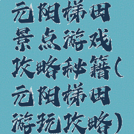 元阳梯田景点游戏攻略秘籍(元阳梯田游玩攻略)