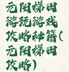 元阳梯田游玩游戏攻略秘籍(元阳梯田攻略)