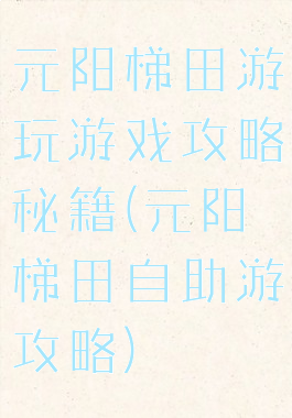 元阳梯田游玩游戏攻略秘籍(元阳梯田自助游攻略)