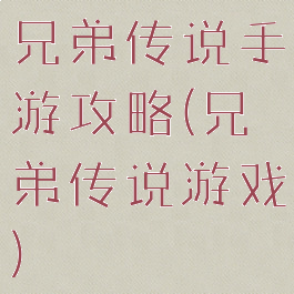 兄弟传说手游攻略(兄弟传说游戏)