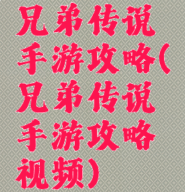 兄弟传说手游攻略(兄弟传说手游攻略视频)