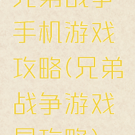 兄弟战争手机游戏攻略(兄弟战争游戏昂攻略)