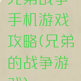 兄弟战争手机游戏攻略(兄弟的战争游戏)