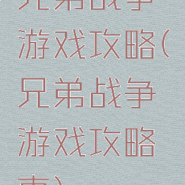 兄弟战争游戏攻略(兄弟战争游戏攻略枣)