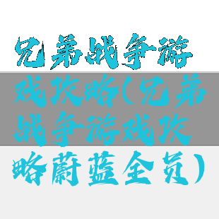 兄弟战争游戏攻略(兄弟战争游戏攻略蔚蓝全员)