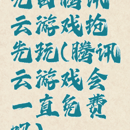 先由腾讯云游戏抢先玩(腾讯云游戏会一直免费吗)