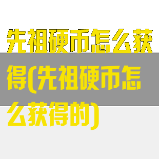 先祖硬币怎么获得(先祖硬币怎么获得的)