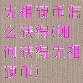 先祖硬币怎么获得(如何获得先祖硬币)